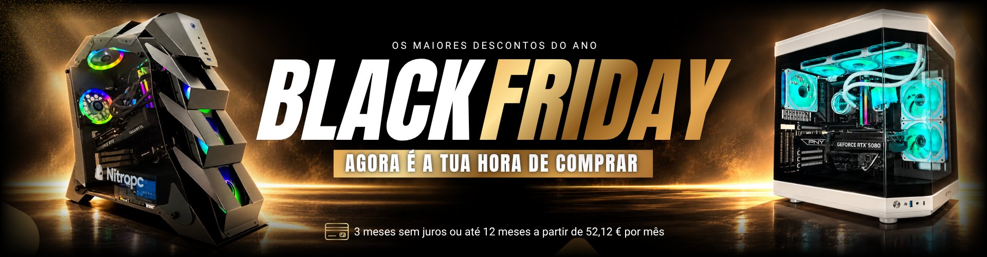 Black Friday Nitropc · Os maiores descontos do ano · Agora é a tua hora de comprar · 3 meses sem juros ou até 12 meses a partir de 52,12 € por mês